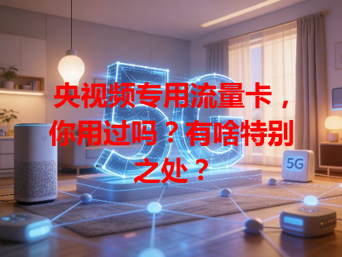 央视频专用流量卡，你用过吗？有啥特别之处？