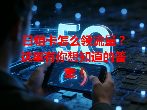 日租卡怎么领流量？这里有你想知道的答案！