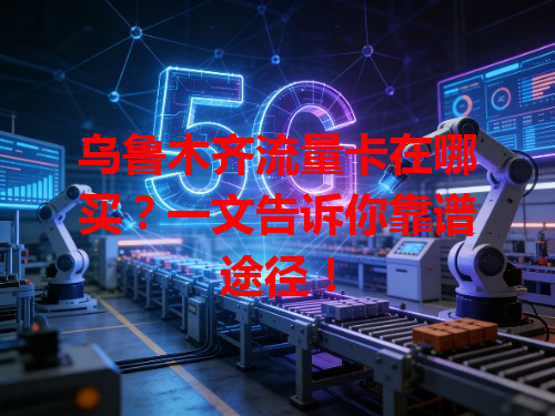 乌鲁木齐流量卡在哪买？一文告诉你靠谱途径！