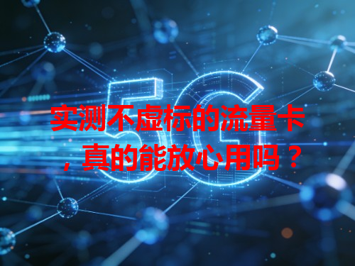 实测不虚标的流量卡，真的能放心用吗？