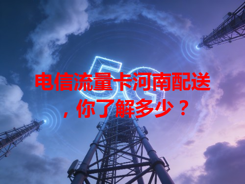 电信流量卡河南配送，你了解多少？