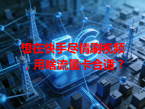 想在快手尽情刷视频，用啥流量卡合适？