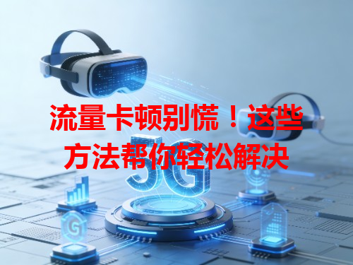 流量卡顿别慌！这些方法帮你轻松解决