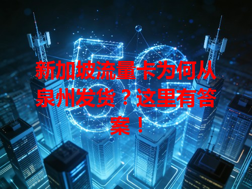 新加坡流量卡为何从泉州发货？这里有答案！