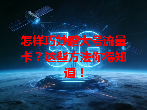 怎样巧妙蹭大号流量卡？这些方法你得知道！