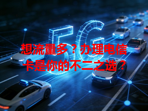 想流量多？办理电信卡是你的不二之选？