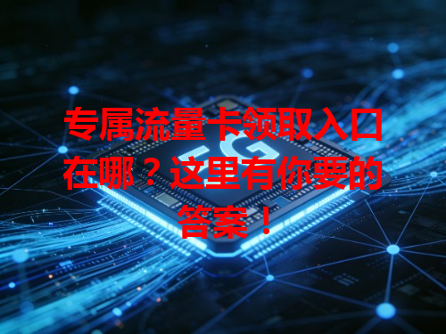 专属流量卡领取入口在哪？这里有你要的答案！