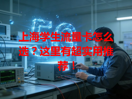 上海学生流量卡怎么选？这里有超实用推荐！