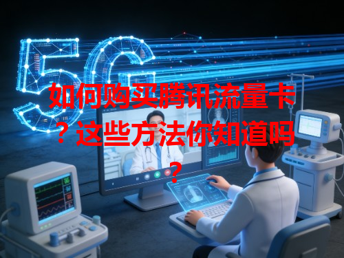 如何购买腾讯流量卡？这些方法你知道吗？