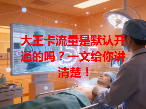 大王卡流量是默认开通的吗？一文给你讲清楚！