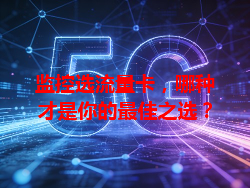 监控选流量卡，哪种才是你的最佳之选？