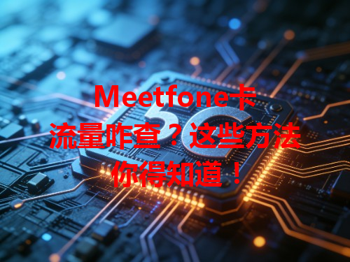 Meetfone卡流量咋查？这些方法你得知道！