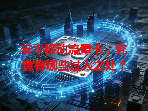 安平移动流量卡，究竟有哪些过人之处？
