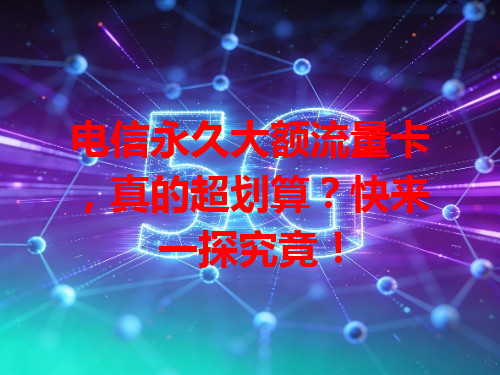 电信永久大额流量卡,真的超划算?快来一探究竟!