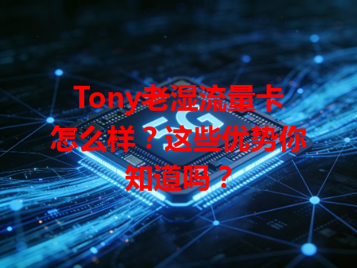 Tony老湿流量卡怎么样？这些优势你知道吗？