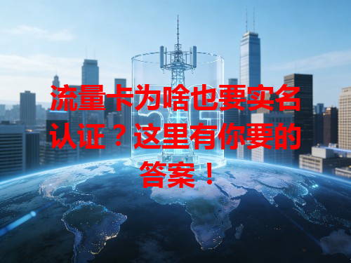 流量卡为啥也要实名认证？这里有你要的答案！