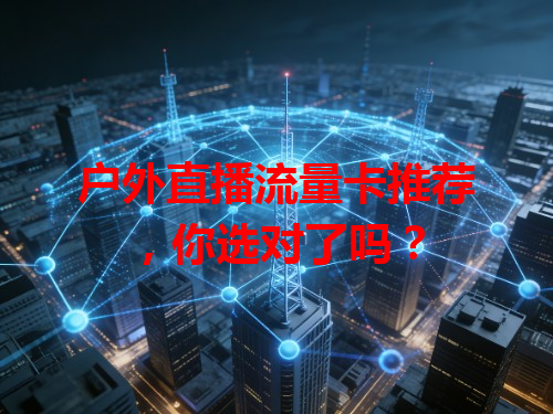 户外直播流量卡推荐，你选对了吗？