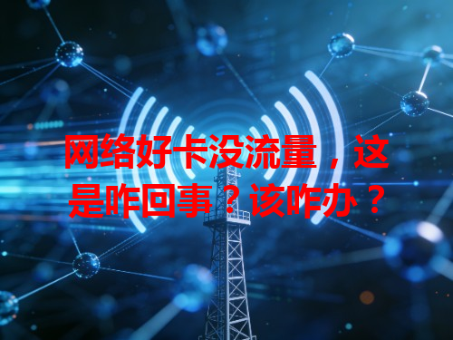 网络好卡没流量，这是咋回事？该咋办？