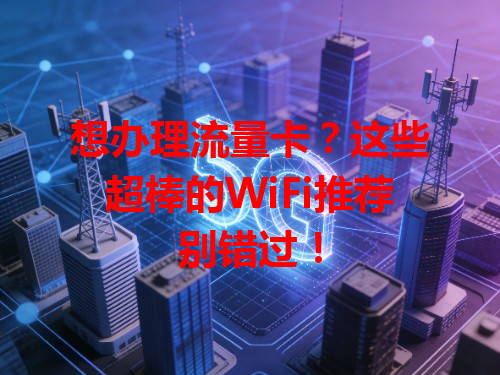 想办理流量卡？这些超棒的WiFi推荐别错过！