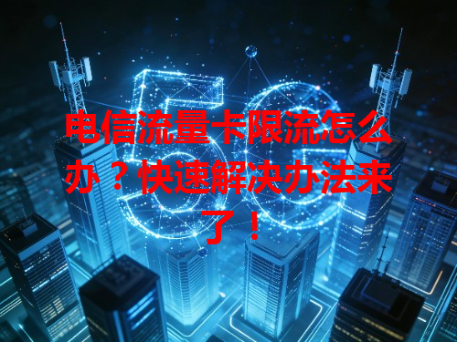 电信流量卡限流怎么办？快速解决办法来了！
