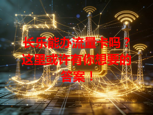 长乐能办流量卡吗？这里或许有你想要的答案！