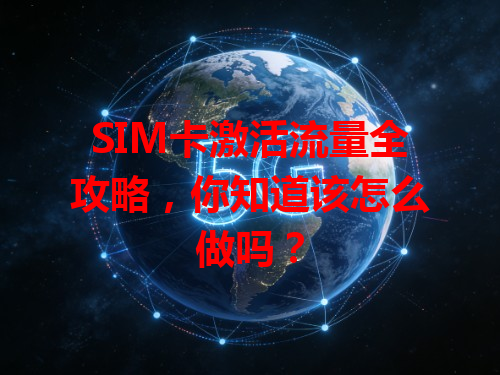 SIM卡激活流量全攻略，你知道该怎么做吗？