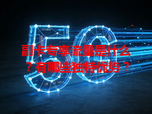 副卡专享流量是什么？有哪些独特优势？