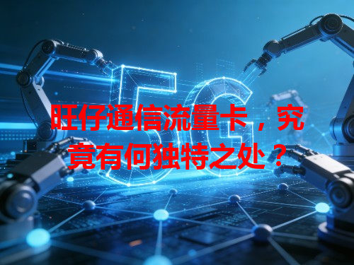 旺仔通信流量卡，究竟有何独特之处？