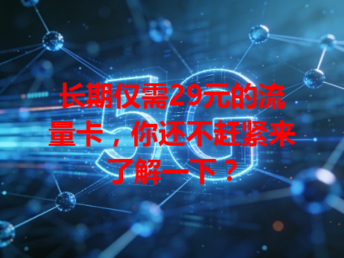 长期仅需29元的流量卡，你还不赶紧来了解一下？