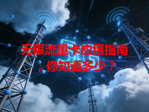 无限流量卡应用指南，你知道多少？