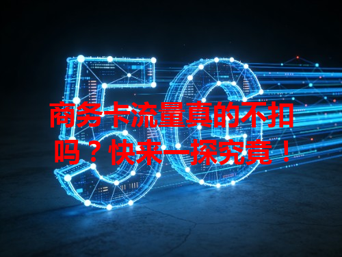 商务卡流量真的不扣吗？快来一探究竟！