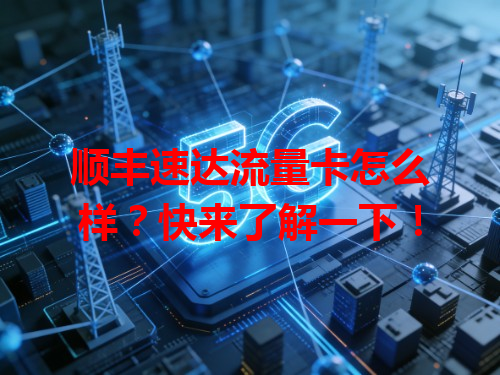 顺丰速达流量卡怎么样？快来了解一下！