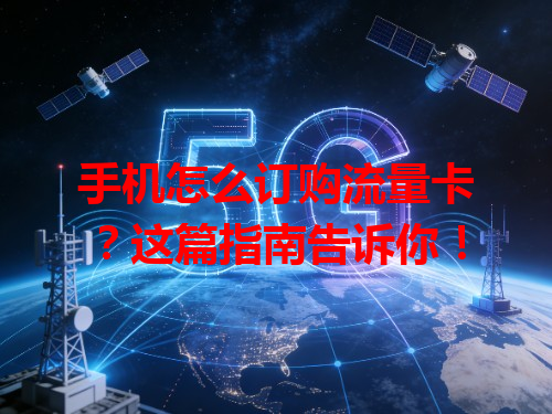 手机怎么订购流量卡？这篇指南告诉你！