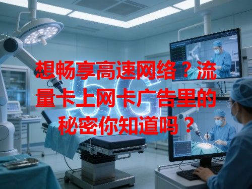 想畅享高速网络？流量卡上网卡广告里的秘密你知道吗？