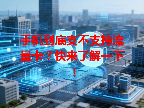 手机到底支不支持流量卡？快来了解一下！