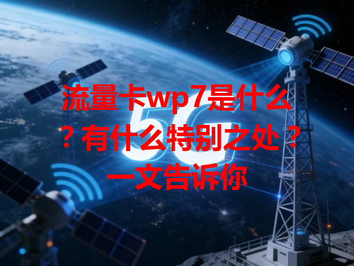 流量卡wp7是什么？有什么特别之处？一文告诉你