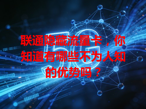 联通隐藏流量卡，你知道有哪些不为人知的优势吗？