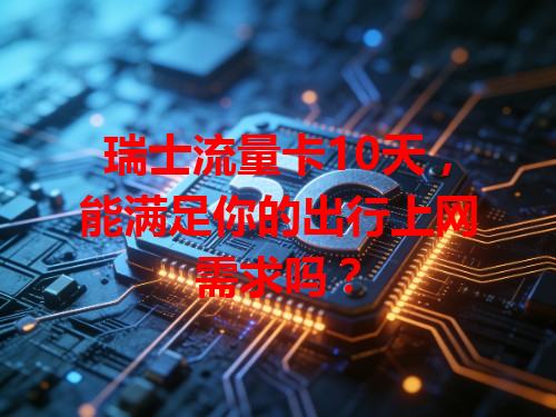 瑞士流量卡10天，能满足你的出行上网需求吗？