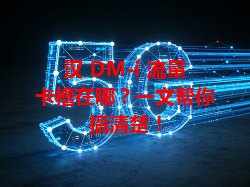 汉 DM-i 流量卡槽在哪？一文帮你搞清楚！