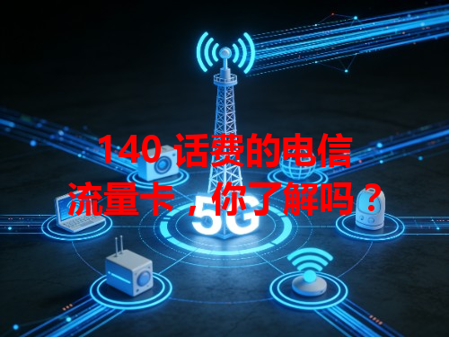 140 话费的电信流量卡，你了解吗？