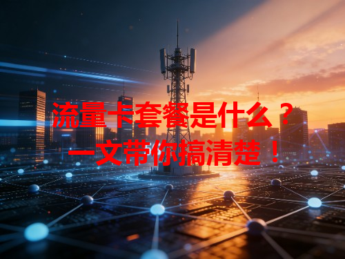 流量卡套餐是什么？一文带你搞清楚！