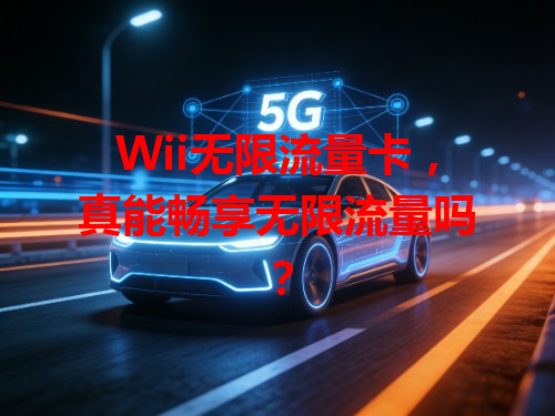 Wii无限流量卡，真能畅享无限流量吗？