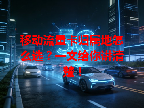 移动流量卡归属地怎么选？一文给你讲清楚！