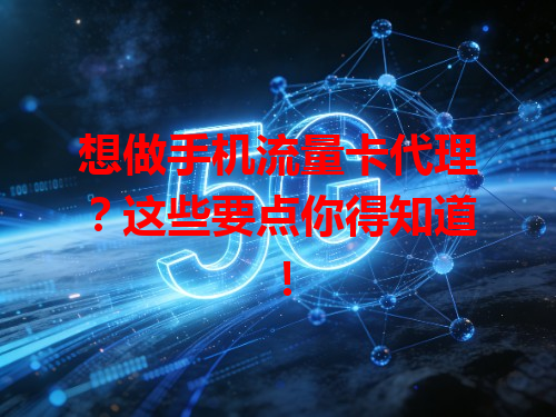 想做手机流量卡代理？这些要点你得知道！
