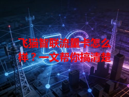 飞猫智联流量卡怎么样？一文帮你搞清楚