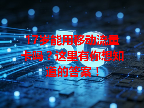 17岁能用移动流量卡吗？这里有你想知道的答案！