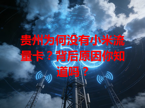 贵州为何没有小米流量卡？背后原因你知道吗？