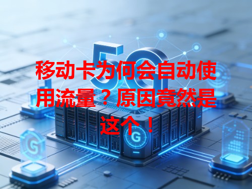 移动卡为何会自动使用流量？原因竟然是这个！