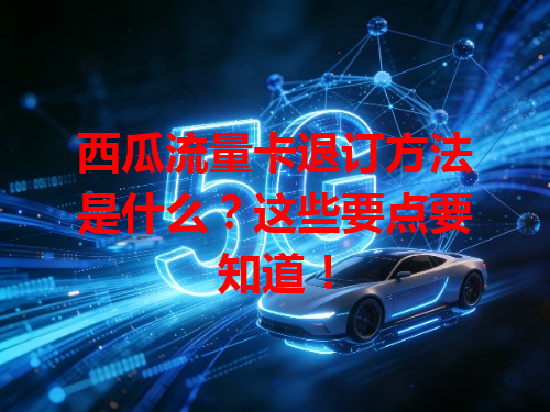 西瓜流量卡退订方法是什么？这些要点要知道！