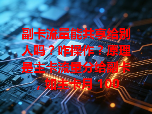副卡流量能共享给别人吗？咋操作？原理是主卡流量分给副卡，如主卡月 100GB。在运营商手机营业厅操作，进副卡管理选流量额度。共享后别人能用副卡上网，像朋友来没流量就能畅快刷网页、看视频